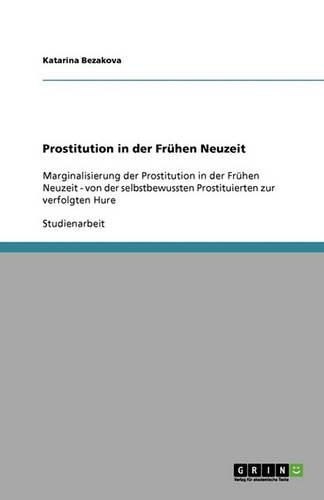 Prostitution in der Frühen Neuzeit: Marginalisierung der Prostitution in der Frühen Neuzeit - von der selbstbewussten Prostituierten zur verfolgten Hure(German)