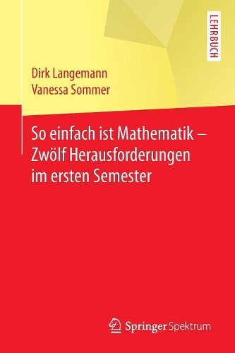 So Einfach Ist Mathematik - Zwölf Herausforderungen Im Ersten Semester