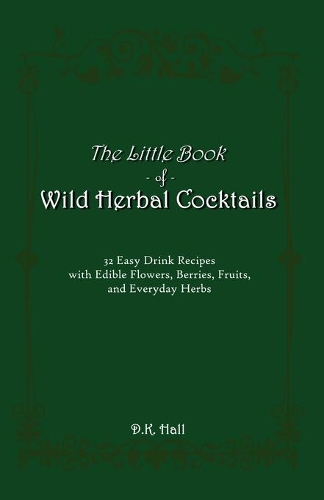 Little Book of Wild Herbal Cocktails: 32 Easy Drink Recipes with Edible Flowers, Berries, Fruits, and Everyday Herbs