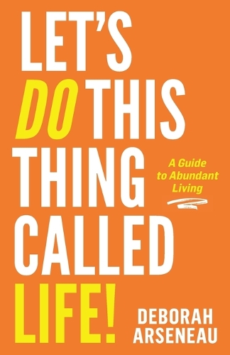 Let's Do This Thing Called Life: A Guide to Abundant Living