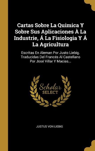 Cartas Sobre La Quimica Y Sobre Sus Aplicaciones À La Industrie, Á La Fisiologia Y Á La Agricultura