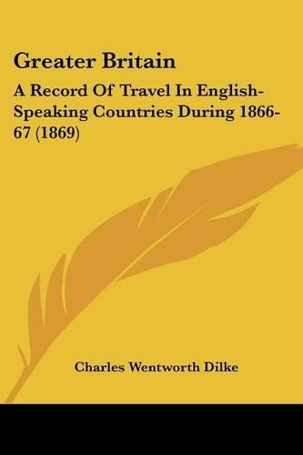 Greater Britain: A Record Of Travel In English-Speaking Countries During 1866-67 (1869)(English)