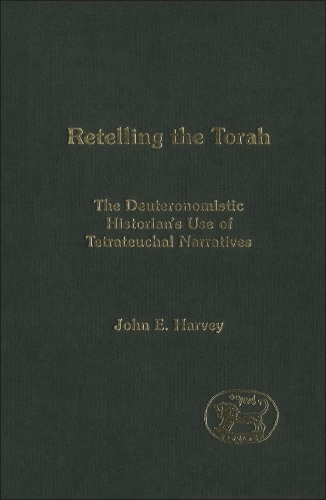 Retelling the Torah: The Deuternonmistic Historian's Use of Tetrateuchal Narratives(The Library of Hebrew Bible/Old Testament Studies)
