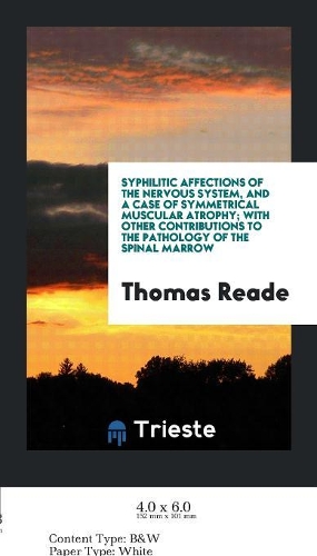 Syphilitic Affections of the Nervous System, and a Case of Symmetrical Muscular Atrophy; With Other Contributions to the Pathology of the Spinal Marrow