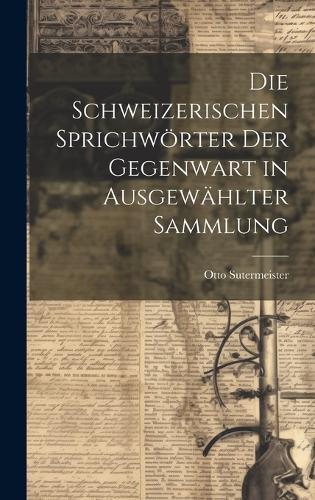 Die Schweizerischen Sprichwörter Der Gegenwart in Ausgewählter Sammlung