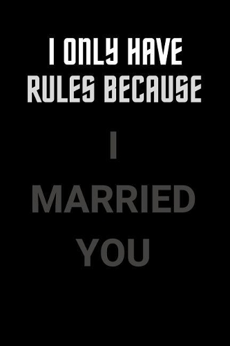 I Only Have Rules Because I Married You: Blank Lined Journal Notebook: (6 x 9 Journal) Gift Ideal For People Who Love Humour And Laughing, A Daily Diary, Composition Or Log Book,