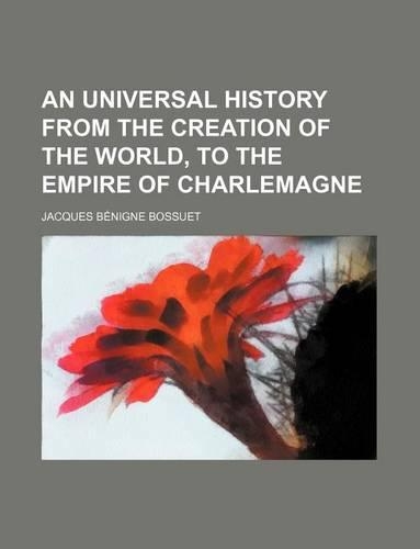An Universal History from the Creation of the World, to the Empire of Charlemagne: (English)