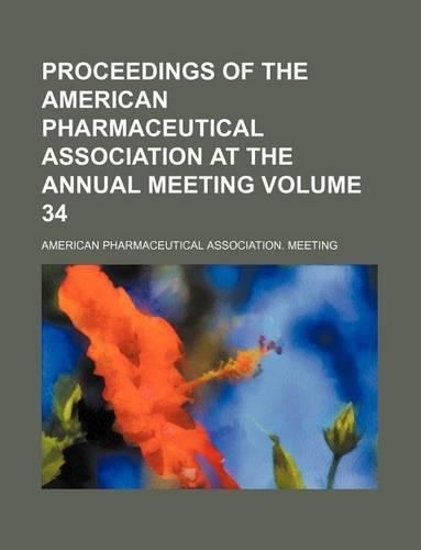 Proceedings of the American Pharmaceutical Association at the Annual Meeting Volume 34