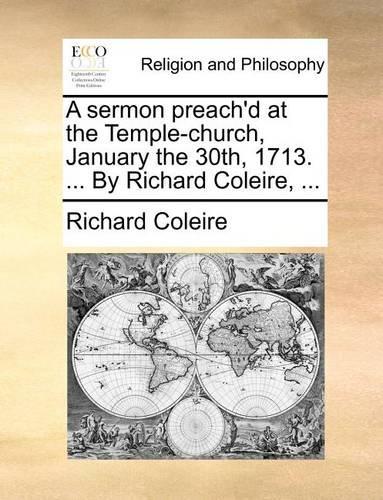 A Sermon Preach'd at the Temple-Church, January the 30th, 1713. ... by Richard Coleire, ...: (English)