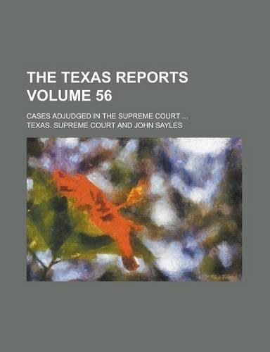 The Texas Reports; Cases Adjudged in the Supreme Court ... Volume 56