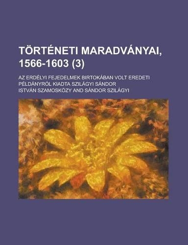 Torteneti Maradvanyai, 1566-1603; AZ Erdelyi Fejedelmek Birtokaban Volt Eredeti Peldanyrol Kiadta Szilagyi Sandor (3): (Slovak)
