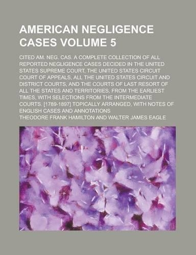 The American Negligence Cases; Cited Am. Neg. Cas. a Complete Collection of All Reported Negligence Cases Decided in the United States Supreme Court