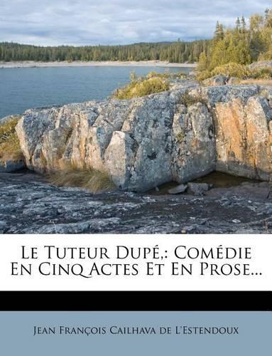 Tuteur Dupe,: Comedie En Cinq Actes Et En Prose...(French)