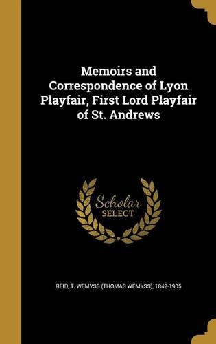 Memoirs and Correspondence of Lyon Playfair, First Lord Playfair of St. Andrews