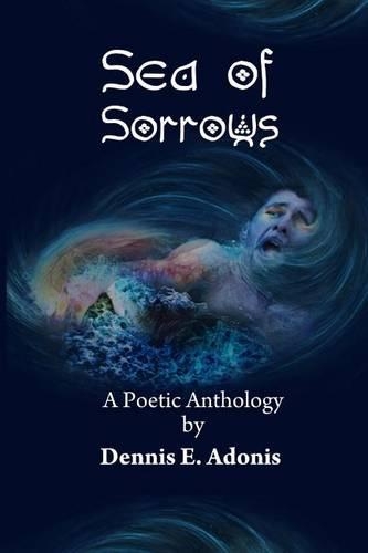Sea of Sorrows: A Poetic Anthology by Dennis E. Adonis(English)