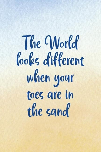 The World Look Different When Your Toes Are In The Sand