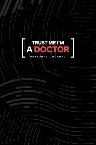 Trust Me I Am a Doctor Personal Journal: Funny Phrase Journal Gift For a Professional Doctor or Future Doctor Blank Lines Cool Design