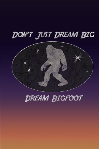 Don't Just Dream Big Dream Bigfoot