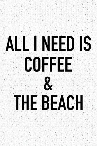 All I Need Is Coffee and the Beach: A 6x9 Inch Matte Softcover Journal Notebook with 120 Blank Lined Pages and a Funny Caffeine Loving Cover Slogan