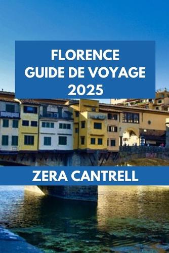 Florence Guide de Voyage 2025: Florence en bref: conseils essentiels et informations privilégiées pour une visite mémorable.(45 Zera Cantrell Travel Guides Book)
