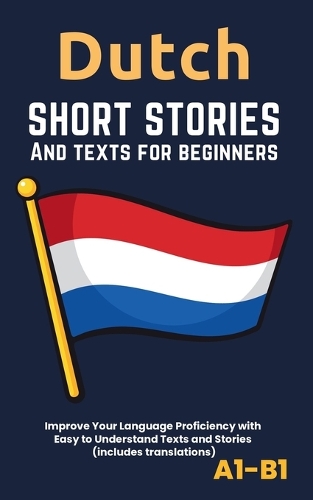 Dutch - Short Stories And Texts for Beginners: Improve Your Language Proficiency with Easy to Understand Texts and Stories - Includes English Translations