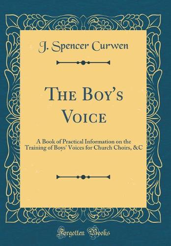 The Boy's Voice: A Book of Practical Information on the Training of Boys' Voices for Church Choirs, &C (Classic Reprint)