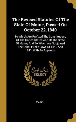 The Revised Statutes Of The State Of Maine, Passed On October 22, 1840
