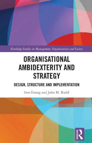 Organisational Ambidexterity and Strategy: Design, Structure and Implementation(Routledge Studies in Management, Organizations and Society)