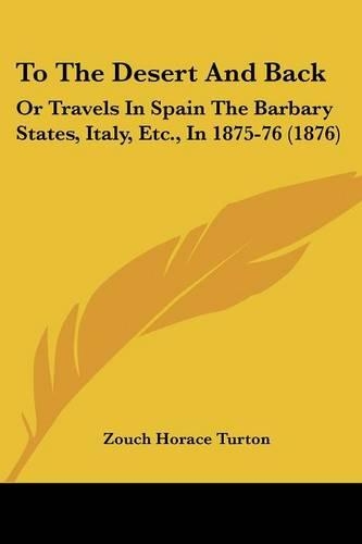 To The Desert And Back: Or Travels In Spain The Barbary States, Italy, Etc., In 1875-76 (1876)(English)