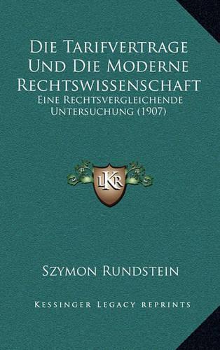 Die Tarifvertrage Und Die Moderne Rechtswissenschaft: Eine Rechtsvergleichende Untersuchung (1907)