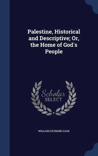 Palestine, Historical and Descriptive; Or, the Home of God's People