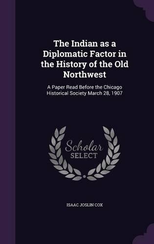 The Indian as a Diplomatic Factor in the History of the Old Northwest: A Paper Read Before the Chicago Historical Society March 28, 1907