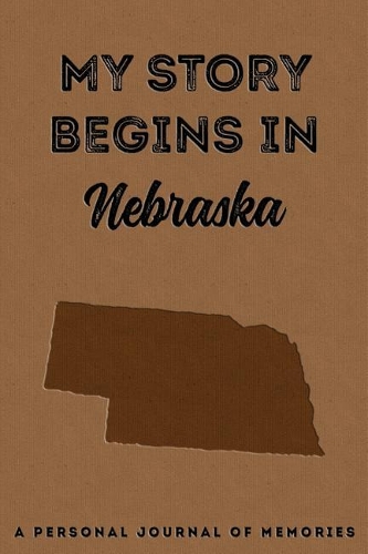 My Story Begins in Nebraska: A Personal Journal of Memories: My Autobiography Workbook Write Your Own Memoirs Keepsake Notebook Tan