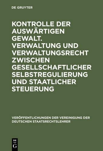 Kontrolle Der Auswärtigen Gewalt. Verwaltung Und Verwaltungsrecht Zwischen Gesellschaftlicher Selbstregulierung Und Staatlicher Steuerung: Berichte Und Diskussionen Auf Der Tagung Der Vereinigung Der Deutschen Staatsrechtslehrer in Dresden Vom 2. Bis 5. Oktober 1996(56 Veröffentlichungen Der Vereinigung Der Deutschen Staatsrecht)