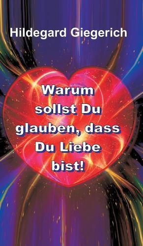 Warum sollst Du glauben, dass Du Liebe bist!: (German)