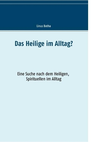 Das Heilige im Alltag?: Eine Suche nach dem Heiligen, Spirituellen im Alltag