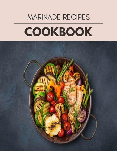 Marinade Recipes Cookbook: Healthy Meal Recipes for Everyone Includes Meal Plan, Food List and Getting Started