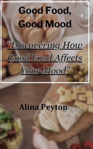 Good Food, Good Mood: "Discovering How Good Food Affects Your Mood"