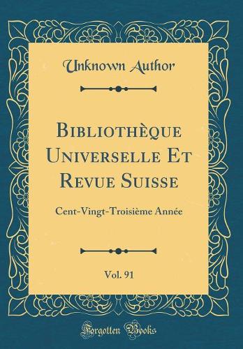 Bibliothèque Universelle Et Revue Suisse, Vol. 91: Cent-Vingt-Troisième Année (Classic Reprint)