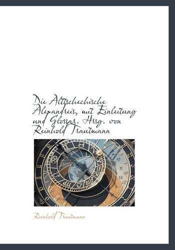 Die Alttschechische Alexandreis, Mit Einleitung Und Glossar. Hrsg. Von Reinhold Trautmann