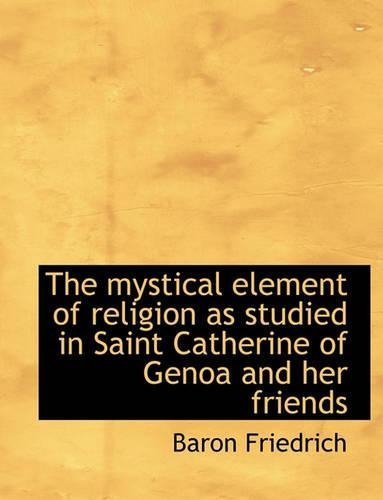 The Mystical Element of Religion as Studied in Saint Catherine of Genoa and Her Friends: (English)