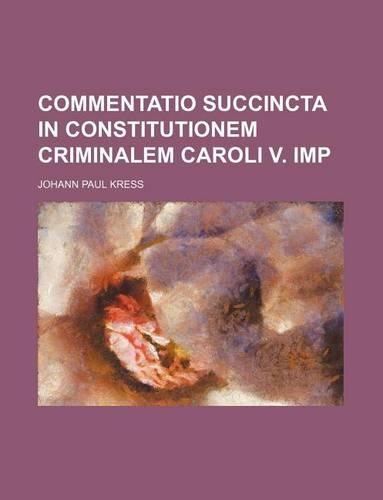 Commentatio Succincta in Constitutionem Criminalem Caroli V. Imp