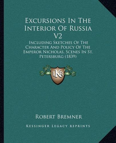Excursions In The Interior Of Russia V2: Including Sketches Of The Character And Policy Of The Emperor Nicholas, Scenes In St. Petersburg (1839)(English)
