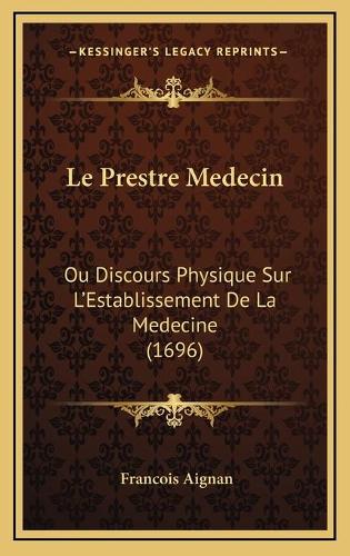 Le Prestre Medecin: Ou Discours Physique Sur L'Establissement De La Medecine (1696)