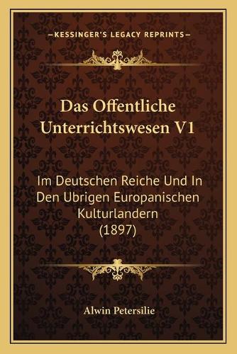 Offentliche Unterrichtswesen V1: Im Deutschen Reiche Und In Den Ubrigen Europanischen Kulturlandern (1897)(German)