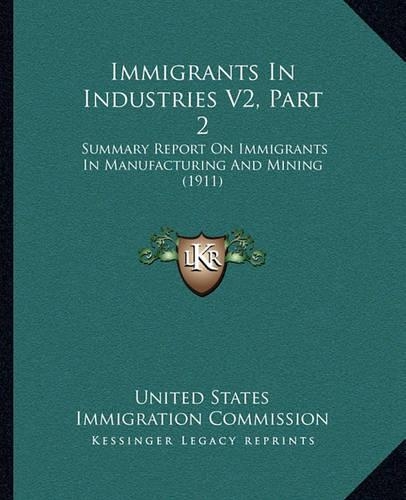 Immigrants In Industries V2, Part 2: Summary Report On Immigrants In Manufacturing And Mining (1911)(English)
