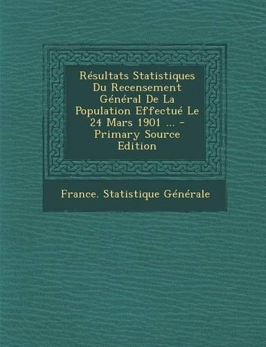 Resultats Statistiques Du Recensement General de La Population Effectue Le 24 Mars 1901 ...: (French)