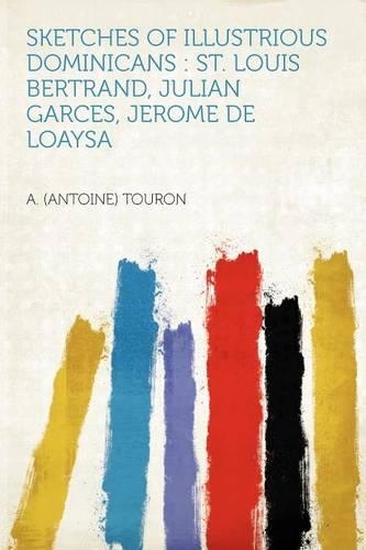 Sketches of Illustrious Dominicans : St. Louis Bertrand, Julian Garces, Jerome De Loaysa