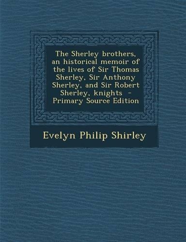 The Sherley Brothers, an Historical Memoir of the Lives of Sir Thomas Sherley, Sir Anthony Sherley, and Sir Robert Sherley, Knights