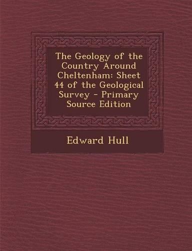 The Geology of the Country Around Cheltenham: Sheet 44 of the Geological Survey - Primary Source Edition